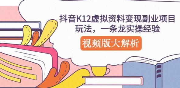 抖音K12虚拟资料变现副业项目玩法，一条龙实操经验，视频版大解析-创业资源库