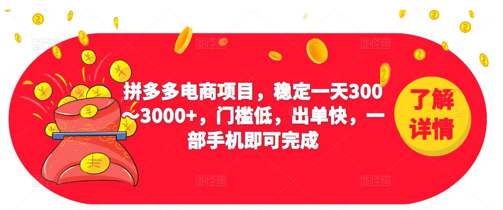 2023拼多多电商项目，稳定一天300～3000+，门槛低，出单快，一部手机即可完成-创业资源库