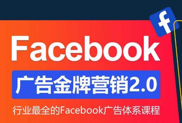 Facebook广告营销体系化教程，Facebook广告金牌营销2.0，行业最全的Facebook广告体系课程-创业资源库