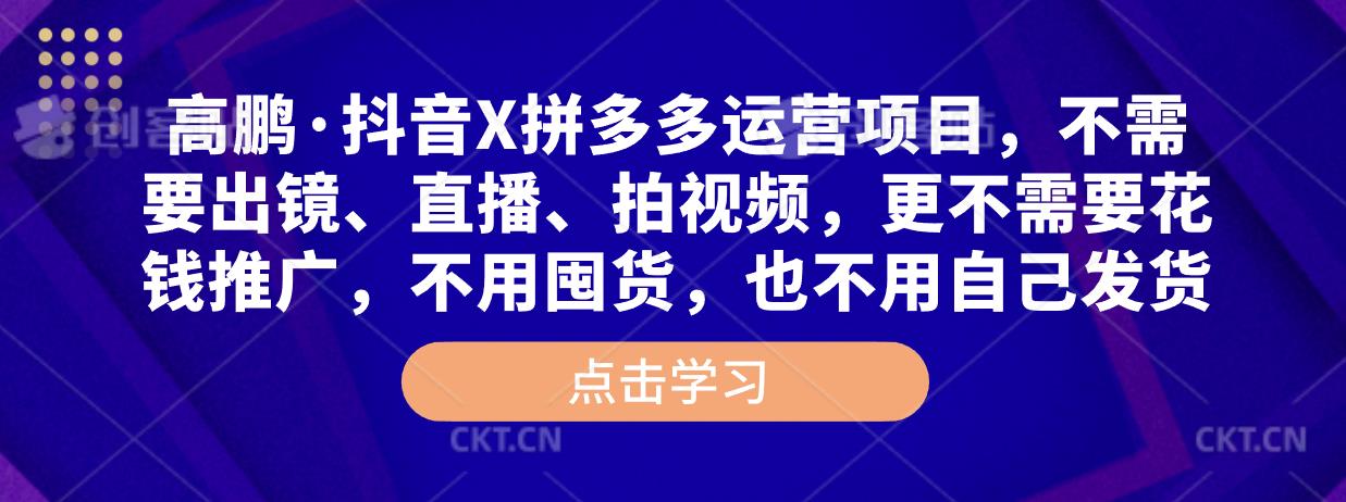 高鹏·抖音X拼多多运营项目，不需要出镜、直播、拍视频，不需要花钱推广，不用囤货，不用自己发货-创业资源库