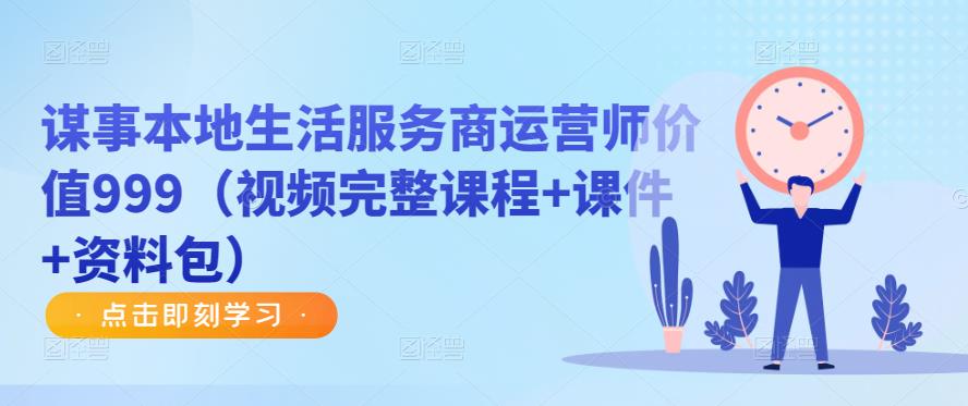 谋事本地生活服务商运营师价值999（视频完整课程+课件+资料包）-创业资源库