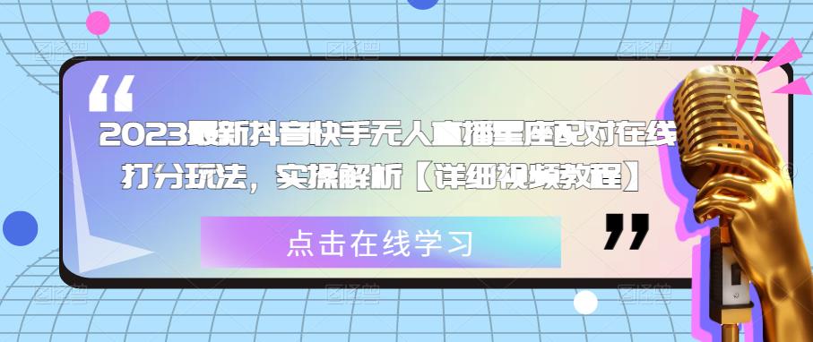 2023最新抖音快手无人直播星座配对在线打分玩法，实操解析【详细视频教程】-创业资源库