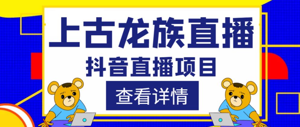 外面收费1980的抖音上古龙族直播项目，可虚拟人直播，抖音报白，实时互动直播-创业资源库