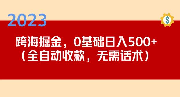 2023跨海掘金长期项目，小白也能日入500+全自动收款无需话术-创业资源库