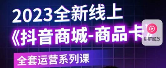 老陶电商·抖音商城商品卡，​2023全新线上全套运营系列课-创业资源库