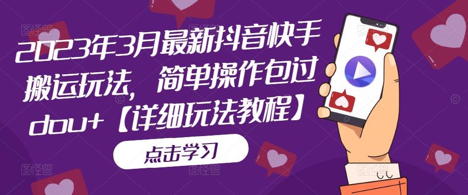 2023年3月最新抖音快手搬运玩法，简单操作包过dou+【详细玩法教程】-创业资源库