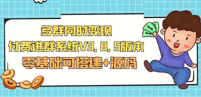 市面卖1288的最新多群同时变现付费进群系统V3.8.5版本(零基础可搭建+源码)-创业资源库
