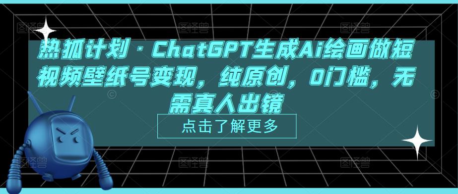 热狐计划·ChatGPT生成Ai绘画做短视频壁纸号变现，纯原创，0门槛，无需真人出镜-创业资源库