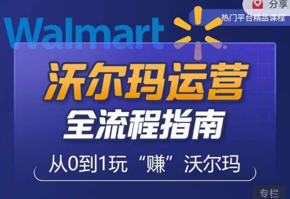 沃尔玛店铺前期运营从零到一最全指南，全面挖掘沃尔玛入门盲区，深度打造新手实操技巧-创业资源库