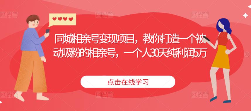 同城相亲号变现项目，教你打造一个被动吸粉的相亲号，一个人30天纯利润5万-创业资源库
