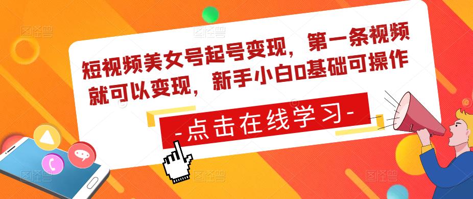 短视频美女号起号变现，第一条视频就可以变现，新手小白0基础可操作-创业资源库
