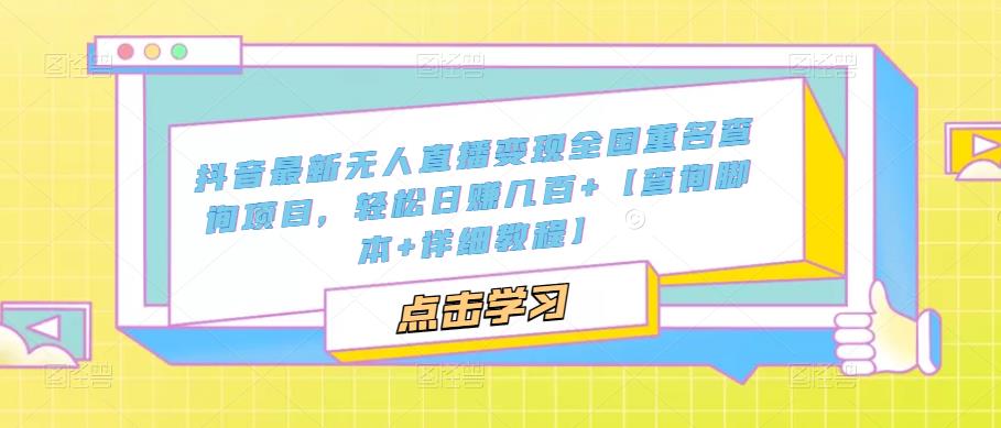 抖音最新无人直播变现全国重名查询项目，轻松日赚几百+【查询脚本+详细教程】-创业资源库