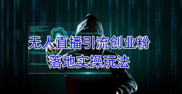 外面收费3980的无人直播引流创业粉落地实操玩法，单日引100+精准创业粉-创业资源库