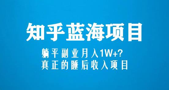 知乎蓝海玩法，躺平副业月入1W+，真正的睡后收入项目（6节视频课）-创业资源库