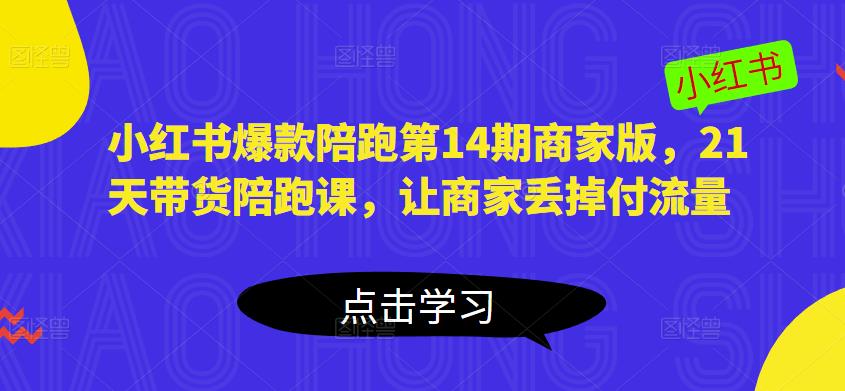 小红书爆款陪跑第14期商家版，21天带货陪跑课，让商家丢掉付流量-创业资源库
