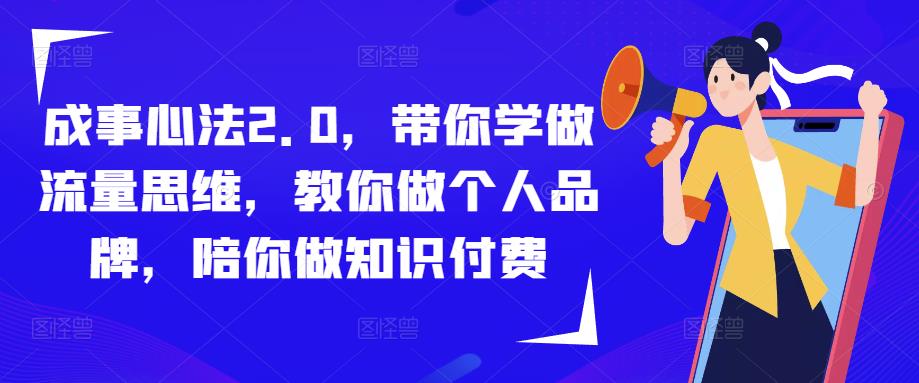 成事心法2.0，带你学做流量思维，教你做个人品牌，陪你做知识付费-创业资源库