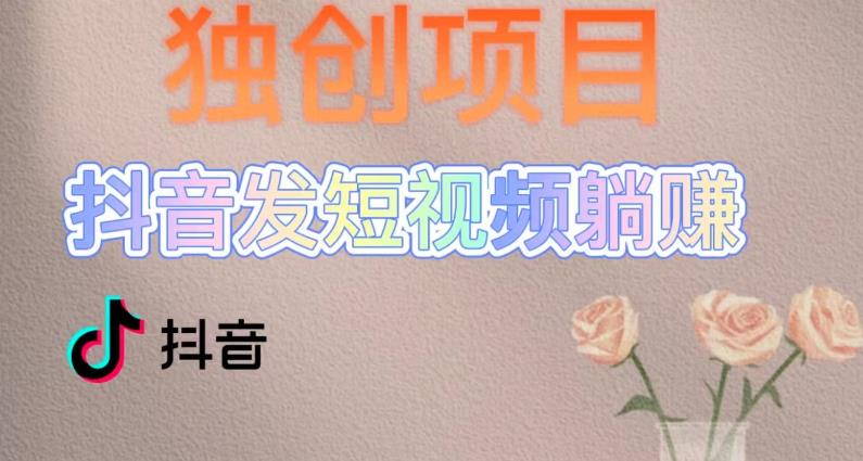 独创躺赚模式，短视频变现，每天发3条视频，被动收入，新号60+后期无上限-创业资源库