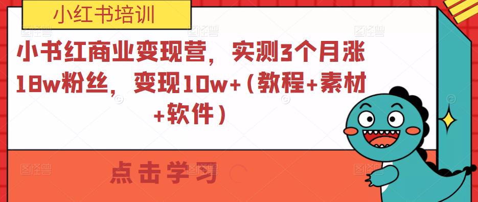 小书红商业变现营，实测3个月涨18w粉丝，变现10w+(教程+素材+软件)-创业资源库