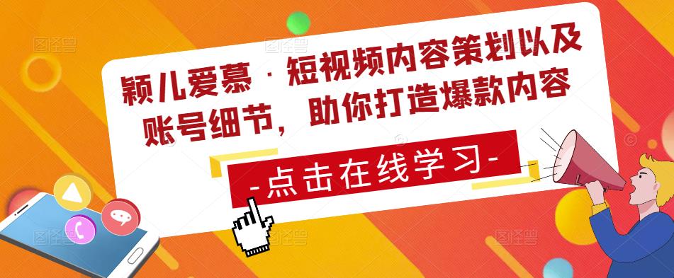 颖儿爱慕·短视频内容策划以及账号细节，助你打造爆款内容-创业资源库