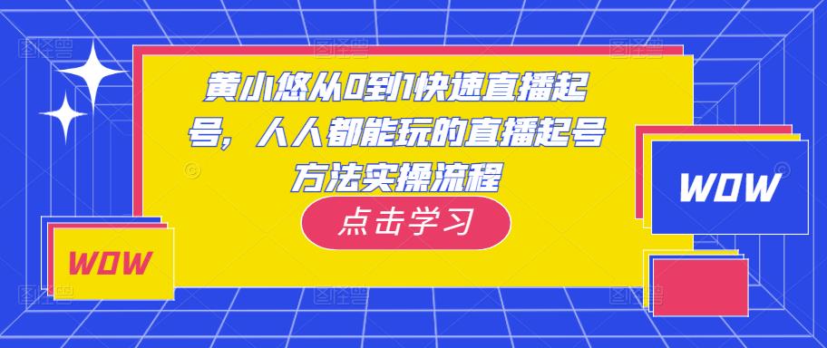 黄小悠从0到1快速直播起号，人人都能玩的直播起号方法实操流程-创业资源库