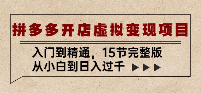 拼多多开店虚拟变现项目：入门到精通，从小白到日入过千（15节完整版）-创业资源库