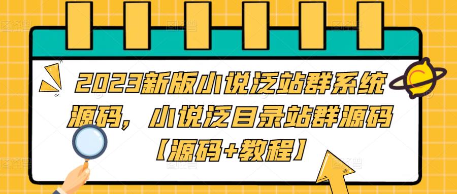 2023新版小说泛站群系统源码，小说泛目录站群源码【源码+教程】-创业资源库