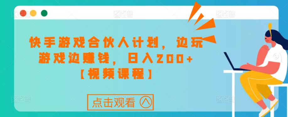快手游戏合伙人计划项目，边玩游戏边赚钱，日入200+【视频课程】-创业资源库