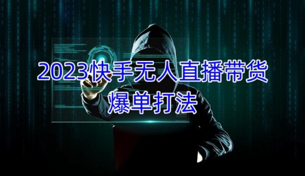 2023快手无人直播带货爆单教程，正规合法，长期稳定，可批量放大操作-创业资源库