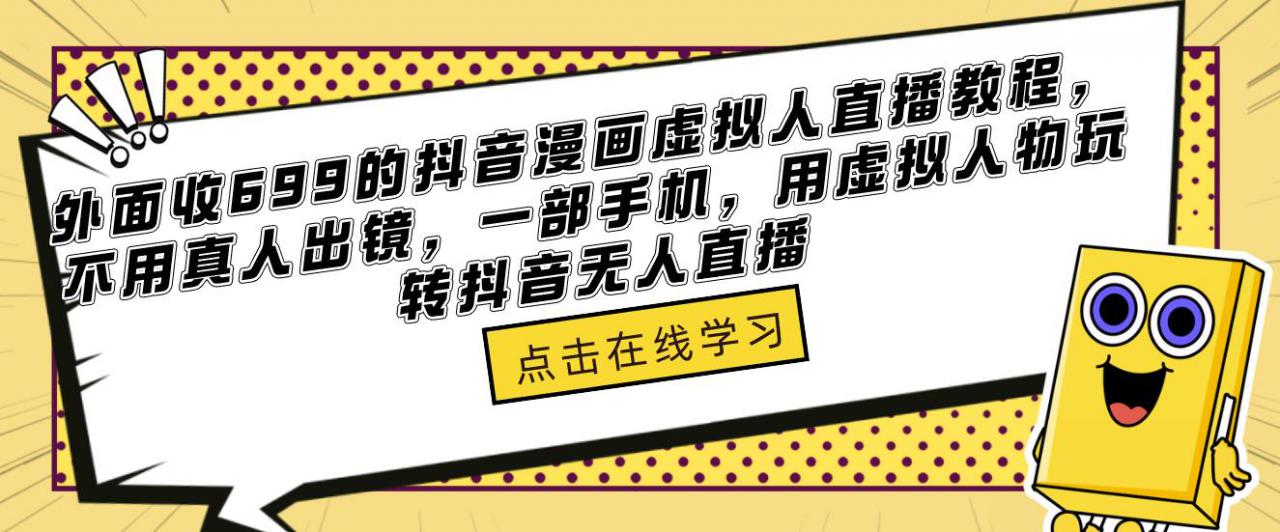外面收699的抖音漫画虚拟人直播教程，不用真人出镜，一部手机，用虚拟人物玩转抖音无人直播-创业资源库