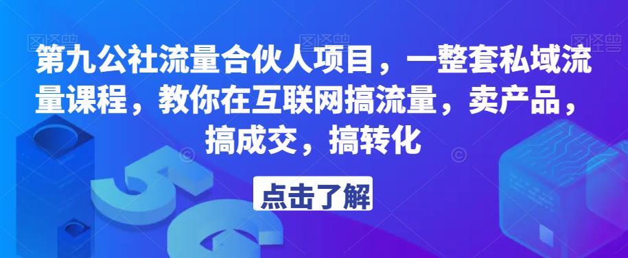 第九公社流量合伙人项目，一整套私域流量课程，教你在互联网搞流量，卖产品，搞成交，搞转化-创业资源库