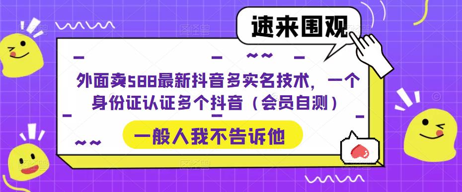 外面卖588最新抖音多实名技术，一个身份证认证多个抖音（会员自测）-创业资源库