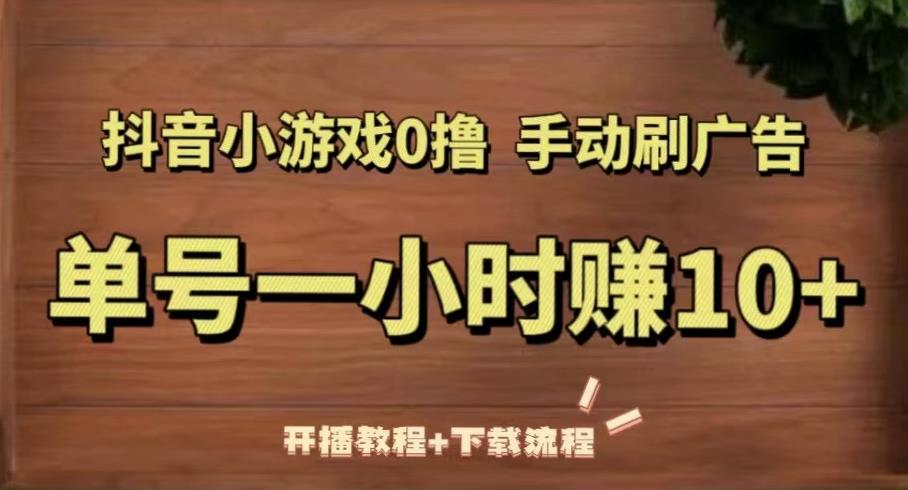 抖音小游戏0撸手动刷广告，单号一小时赚10+（开播教程+下载流程）-创业资源库