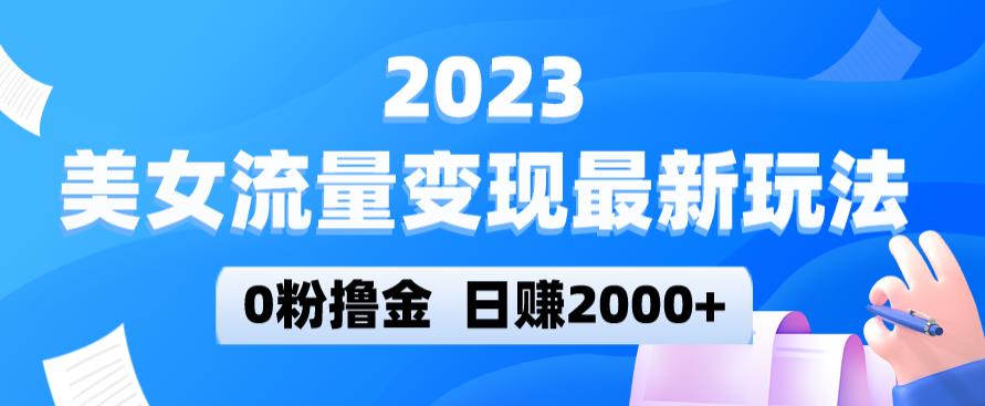 2023美女流量变现最新玩法，0粉撸金，日赚2000+，实测日引流300+-创业资源库