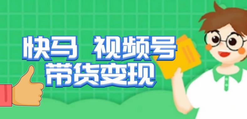 快马视频号带货变现课，货趋势分析，带货的进阶路线，变现模式拆解-创业资源库