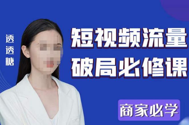 2023最新透糖短视频流量破局必修课——商家必学-创业资源库