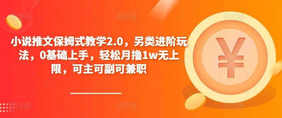 小说推文保姆式教学2.0，另类进阶玩法，0基础上手，轻松月撸1w无上限，可主可副可兼职-创业资源库