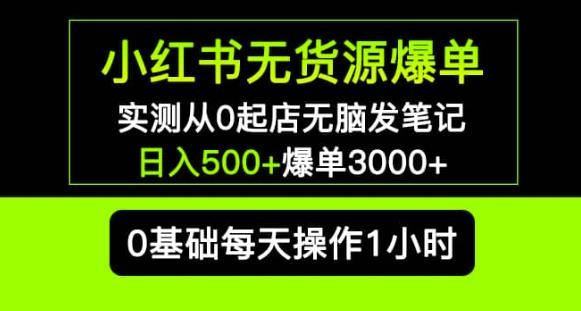 小红书无货源爆单实测从0起店无脑发笔记爆单3000+长期项目可多店-创业资源库
