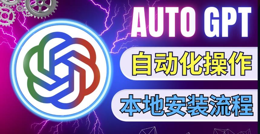 最新ChatGpt风向标，不同于普通gpt的史诗级技术升级，AutoGPT本地安装教程，让AI指导AI自动化完成任务-创业资源库