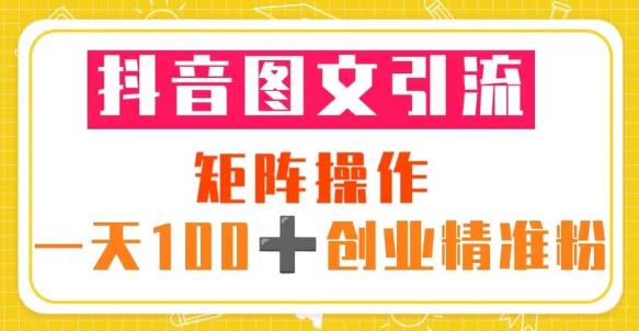 抖音图文引流矩阵操作一天100+创业精准粉（5节视频课+素材模板）-创业资源库