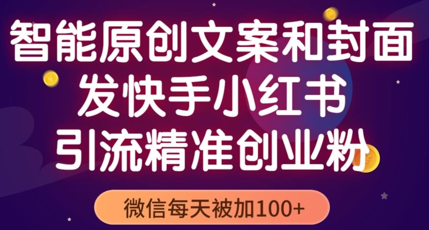 智能原创封面和创业文案，快手小红书引流精准创业粉，微信每天被加100+（揭秘）-创业资源库