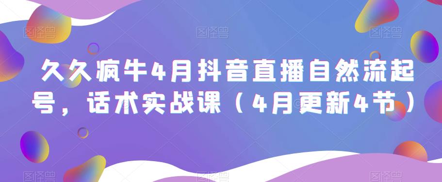 久久疯牛4月抖音直播纯自然流起号，话术实战课（4月更新4节）-创业资源库