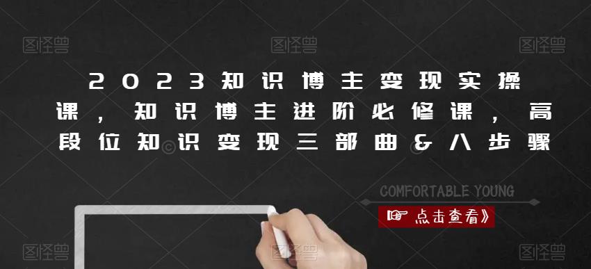 2023知识博主变现实操课，知识博主进阶必修课，高段位知识变现三部曲&八步骤-创业资源库