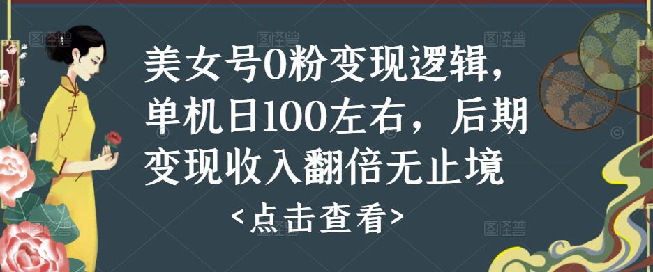 美女号0粉变现逻辑，单机日100左右，后期变现收入翻倍无止境-创业资源库