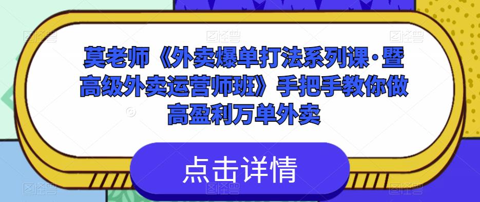 莫老师《外卖爆单打法系列课·暨高级外卖运营师班》手把手教你做高盈利万单外卖-创业资源库