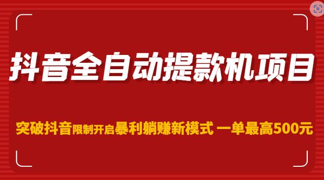 抖音全自动提款机项目，突破抖音限制开启暴利躺赚新模式一单最高500元（第二期）-创业资源库