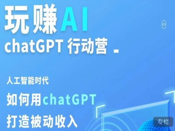 玩赚AI ChatGPT行动营，人工智能时代如何用ChatGPT打造被动收入-创业资源库