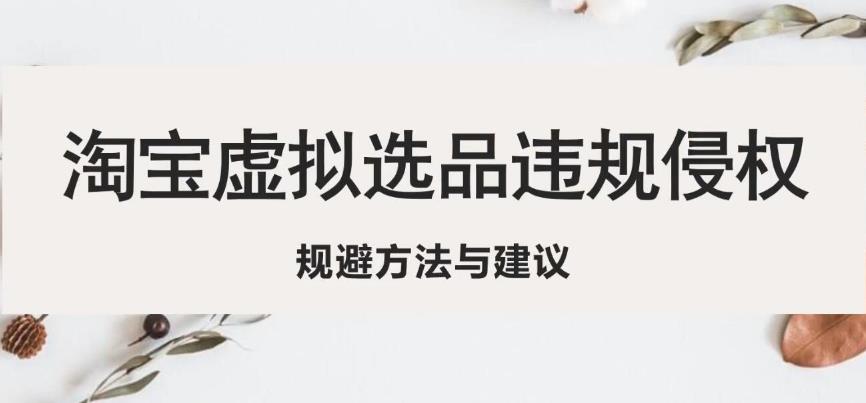 淘宝虚拟违规侵权规避方法与建议，6个部分详细讲解，做虚拟资源必看-创业资源库