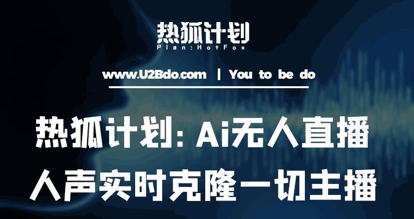 热狐计划：Ai无人直播实时克隆一切主播·无人直播新时代（包含所有使用到的软件）-创业资源库