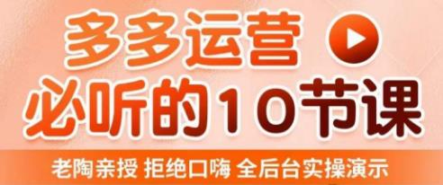 老陶电商·拼多多运营必听10节课，拒绝口嗨，全后台实操演示，花的少，赚得多，爆款更简单-创业资源库