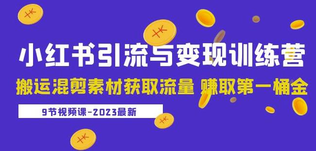 2023小红书引流与变现训练营：搬运混剪素材获取流量赚取第一桶金（9节课）-创业资源库